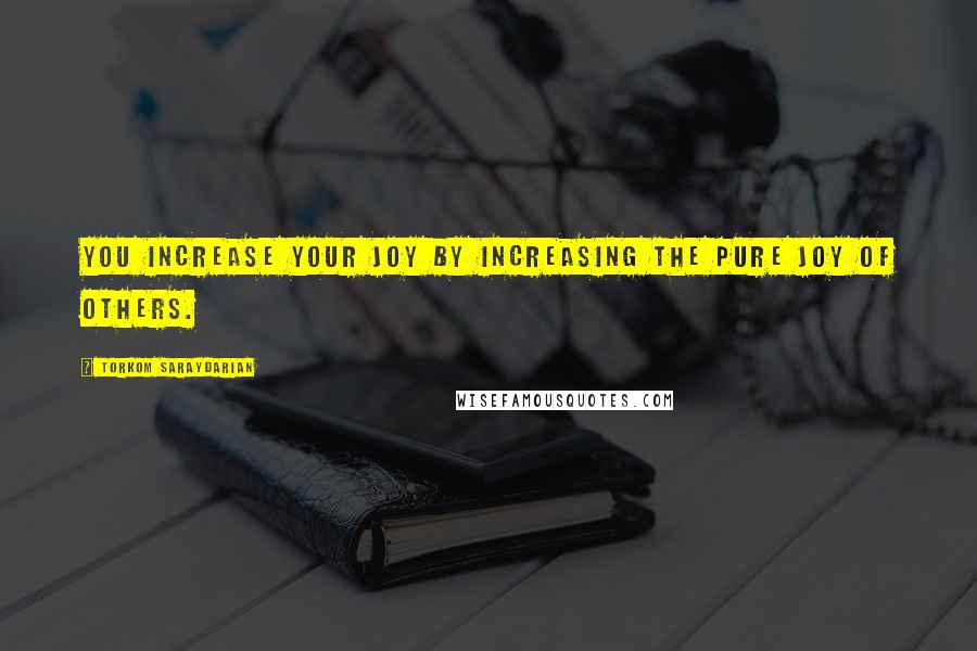 Torkom Saraydarian Quotes: You increase your joy by increasing the pure joy of others.