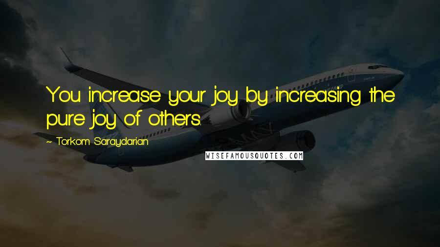 Torkom Saraydarian Quotes: You increase your joy by increasing the pure joy of others.