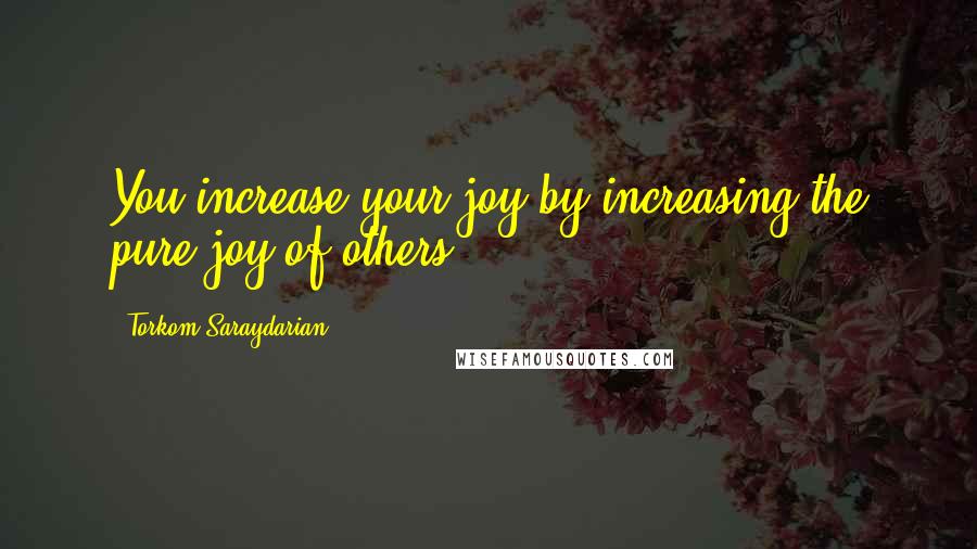 Torkom Saraydarian Quotes: You increase your joy by increasing the pure joy of others.