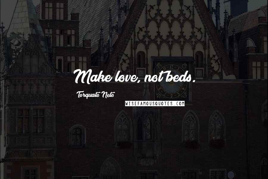 Torquato Neto Quotes: Make love, not beds.