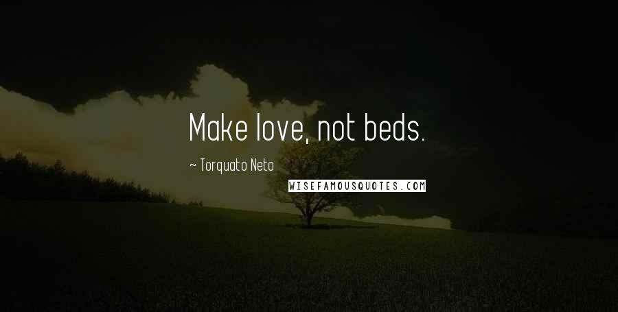 Torquato Neto Quotes: Make love, not beds.