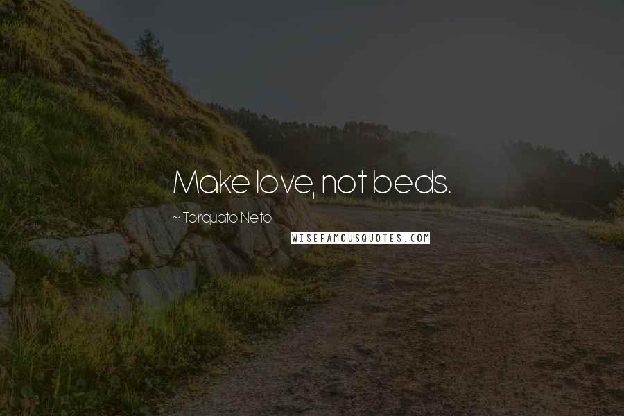 Torquato Neto Quotes: Make love, not beds.