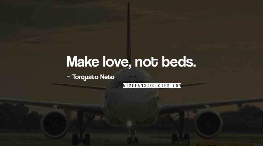 Torquato Neto Quotes: Make love, not beds.