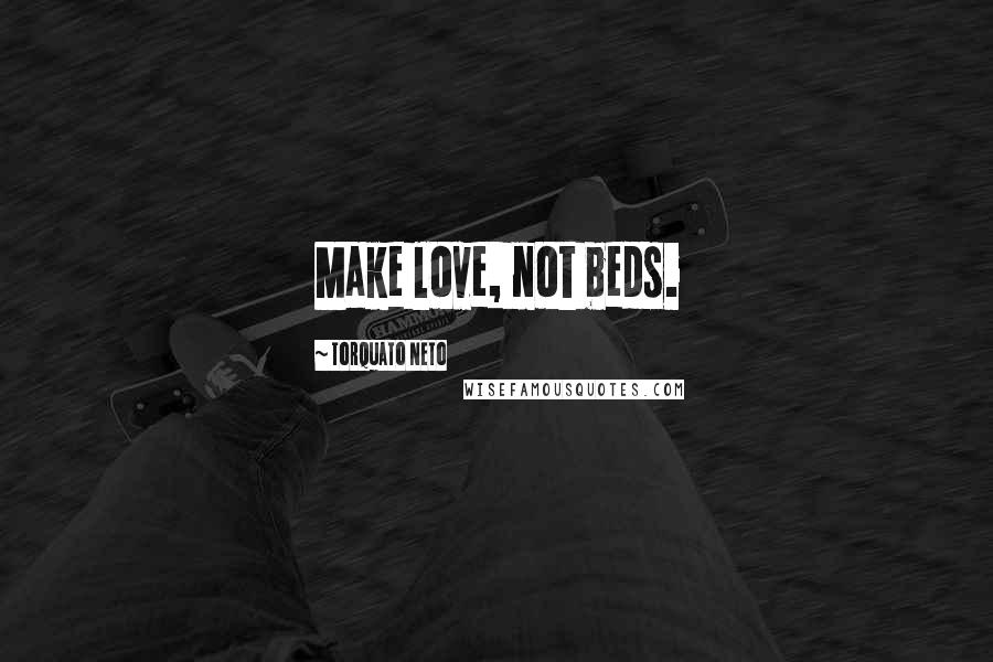 Torquato Neto Quotes: Make love, not beds.