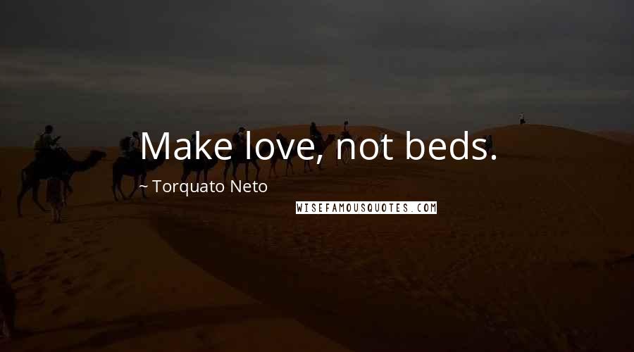 Torquato Neto Quotes: Make love, not beds.