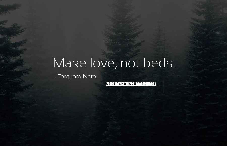 Torquato Neto Quotes: Make love, not beds.