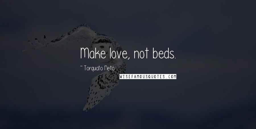 Torquato Neto Quotes: Make love, not beds.