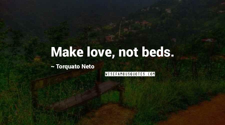 Torquato Neto Quotes: Make love, not beds.