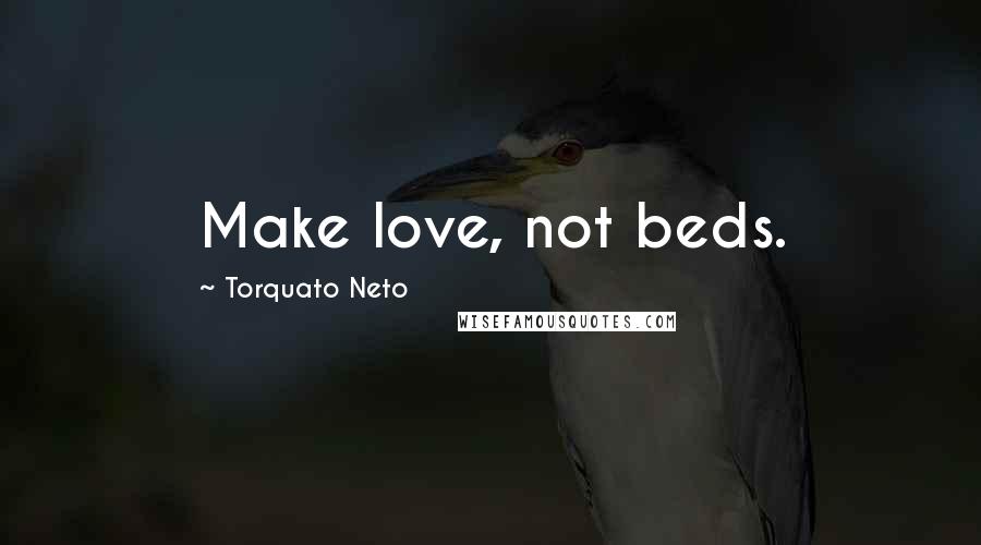 Torquato Neto Quotes: Make love, not beds.