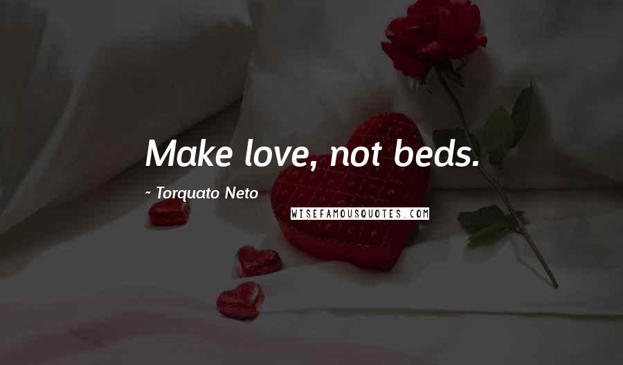 Torquato Neto Quotes: Make love, not beds.