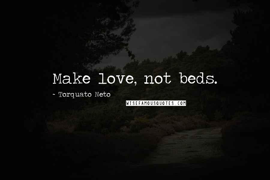 Torquato Neto Quotes: Make love, not beds.