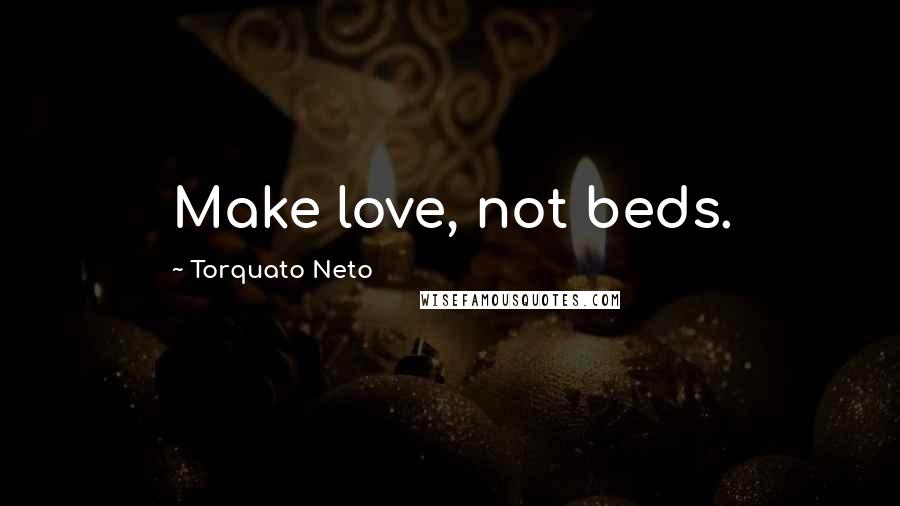 Torquato Neto Quotes: Make love, not beds.