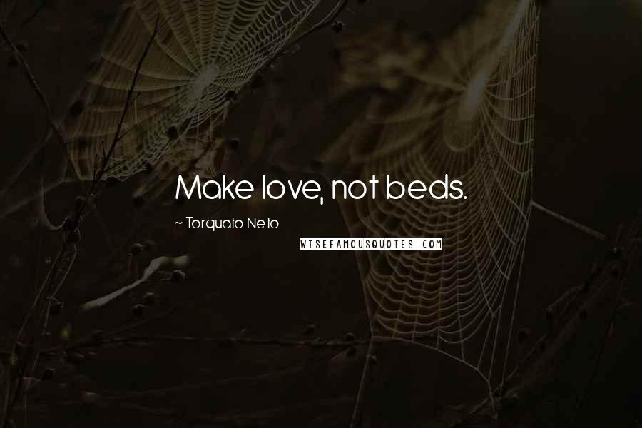 Torquato Neto Quotes: Make love, not beds.