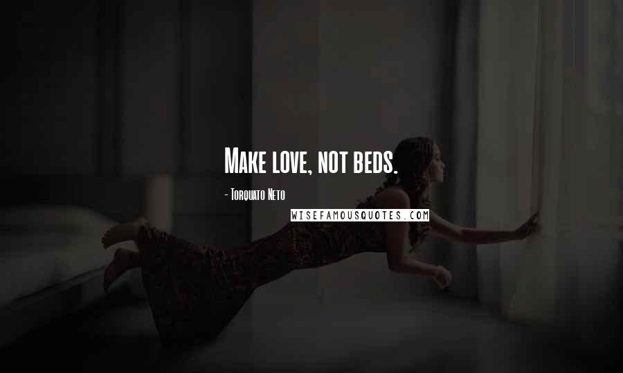 Torquato Neto Quotes: Make love, not beds.