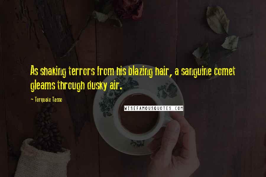Torquato Tasso Quotes: As shaking terrors from his blazing hair, a sanguine comet gleams through dusky air.