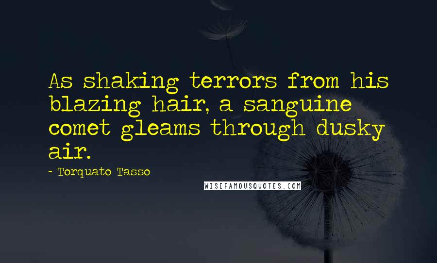 Torquato Tasso Quotes: As shaking terrors from his blazing hair, a sanguine comet gleams through dusky air.