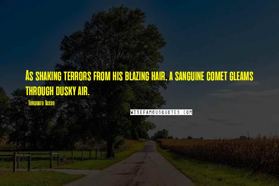 Torquato Tasso Quotes: As shaking terrors from his blazing hair, a sanguine comet gleams through dusky air.