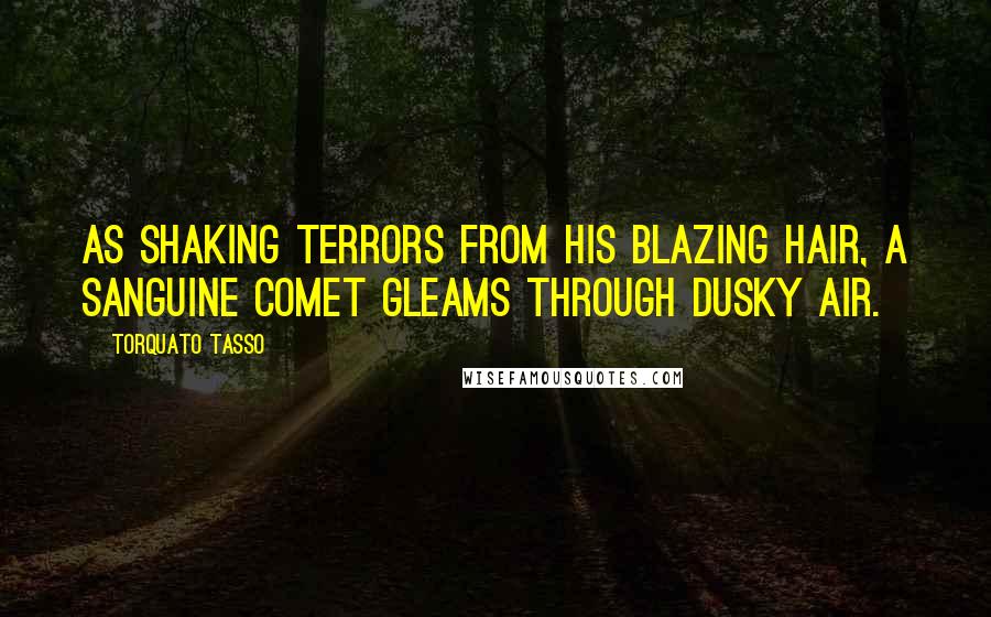 Torquato Tasso Quotes: As shaking terrors from his blazing hair, a sanguine comet gleams through dusky air.