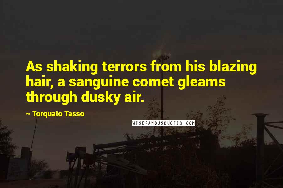 Torquato Tasso Quotes: As shaking terrors from his blazing hair, a sanguine comet gleams through dusky air.