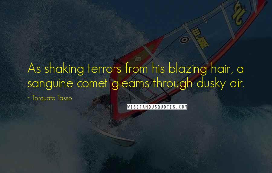 Torquato Tasso Quotes: As shaking terrors from his blazing hair, a sanguine comet gleams through dusky air.