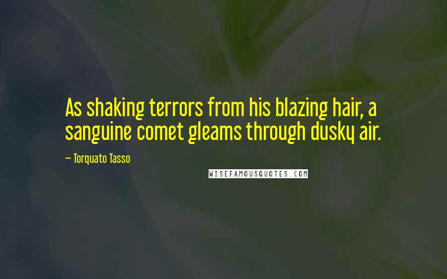 Torquato Tasso Quotes: As shaking terrors from his blazing hair, a sanguine comet gleams through dusky air.