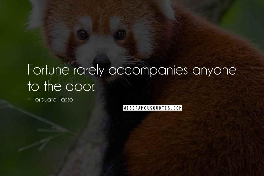 Torquato Tasso Quotes: Fortune rarely accompanies anyone to the door.