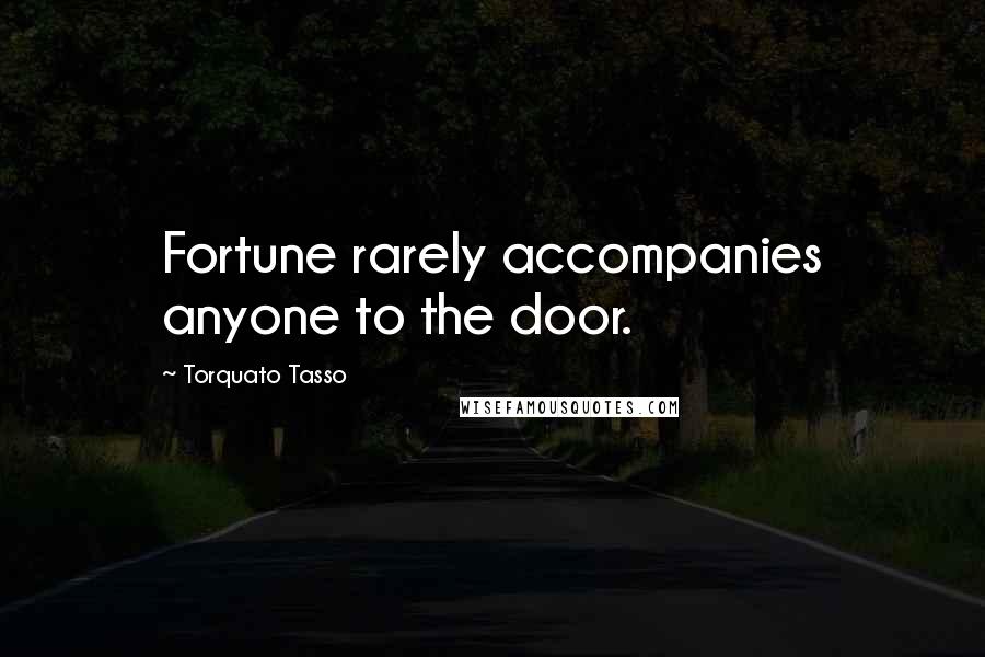 Torquato Tasso Quotes: Fortune rarely accompanies anyone to the door.