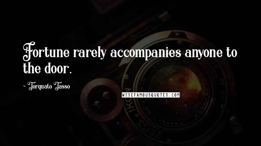 Torquato Tasso Quotes: Fortune rarely accompanies anyone to the door.