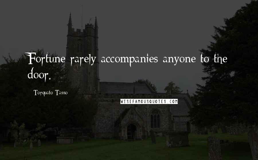 Torquato Tasso Quotes: Fortune rarely accompanies anyone to the door.