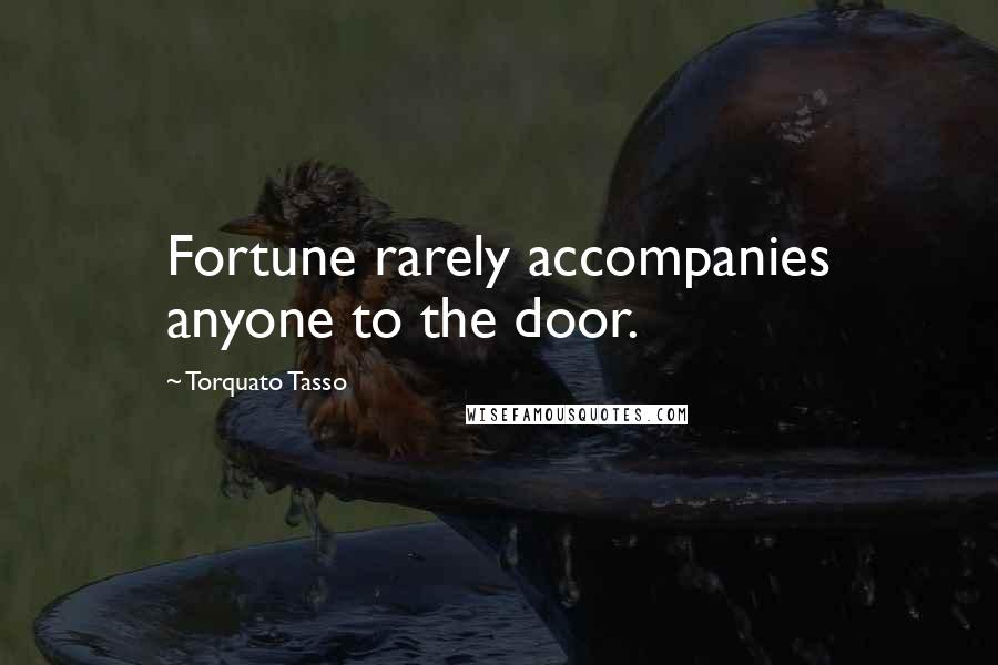 Torquato Tasso Quotes: Fortune rarely accompanies anyone to the door.