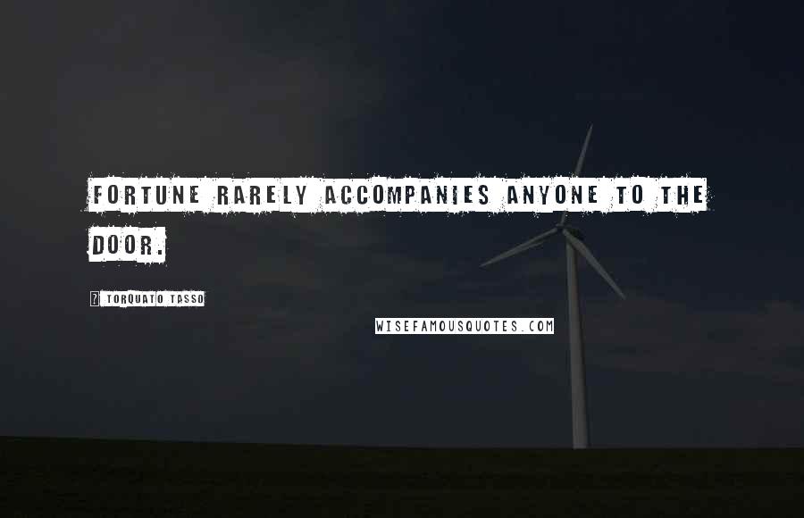 Torquato Tasso Quotes: Fortune rarely accompanies anyone to the door.