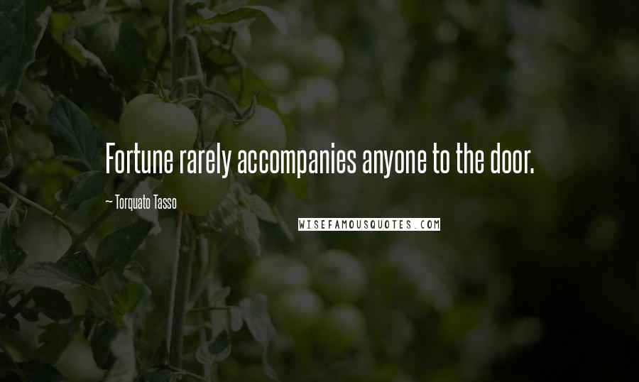 Torquato Tasso Quotes: Fortune rarely accompanies anyone to the door.