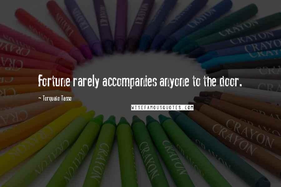 Torquato Tasso Quotes: Fortune rarely accompanies anyone to the door.