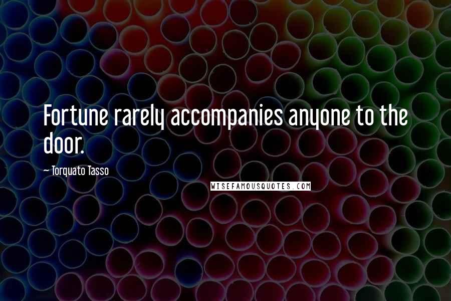 Torquato Tasso Quotes: Fortune rarely accompanies anyone to the door.