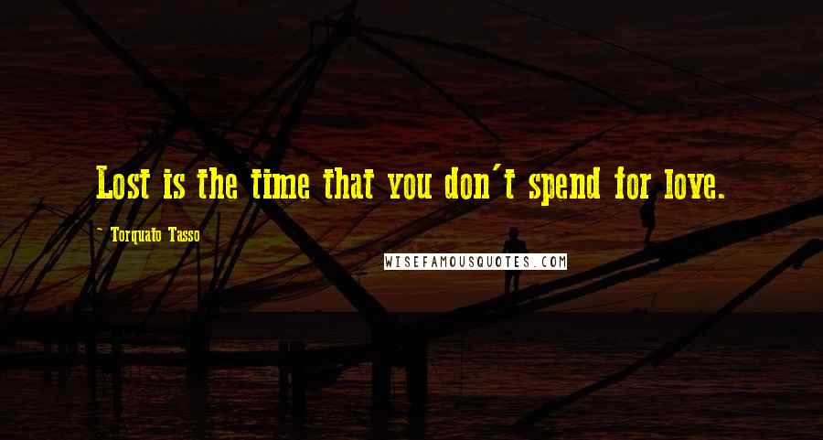 Torquato Tasso Quotes: Lost is the time that you don't spend for love.