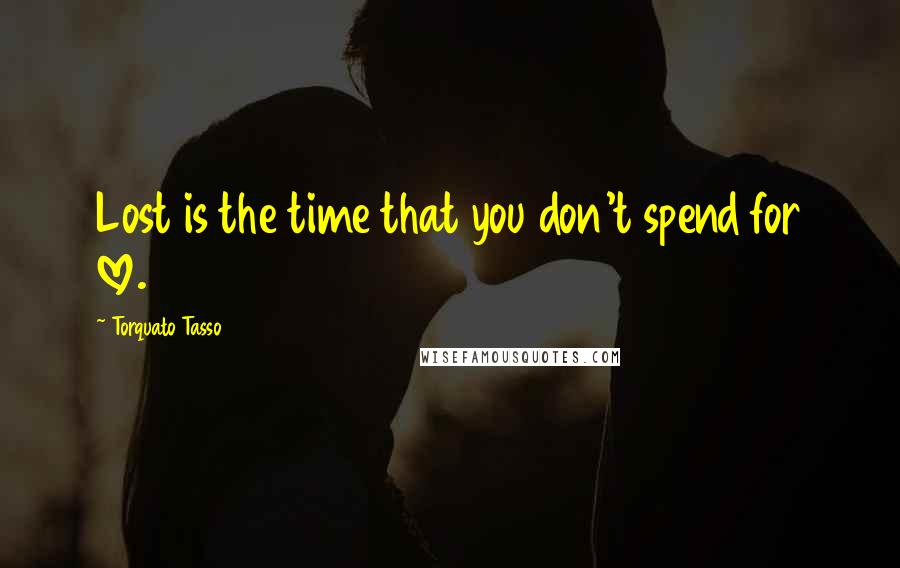 Torquato Tasso Quotes: Lost is the time that you don't spend for love.