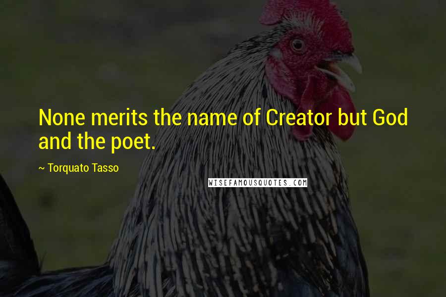 Torquato Tasso Quotes: None merits the name of Creator but God and the poet.