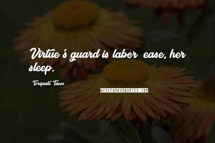 Torquato Tasso Quotes: Virtue's guard is labor; ease, her sleep.