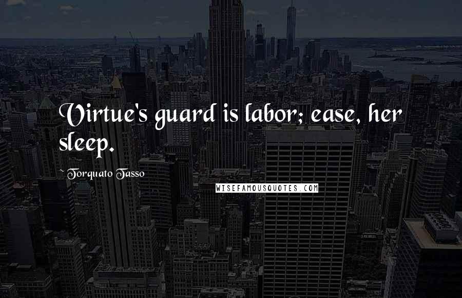 Torquato Tasso Quotes: Virtue's guard is labor; ease, her sleep.