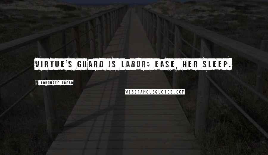 Torquato Tasso Quotes: Virtue's guard is labor; ease, her sleep.