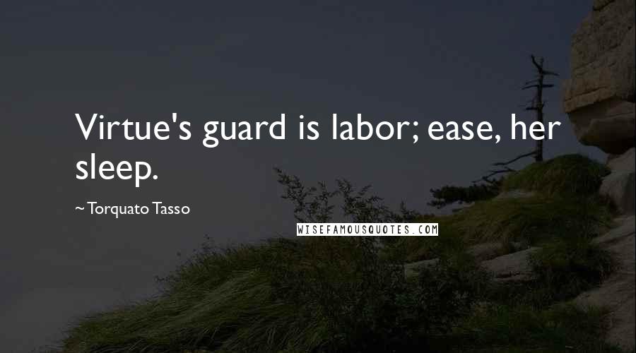 Torquato Tasso Quotes: Virtue's guard is labor; ease, her sleep.