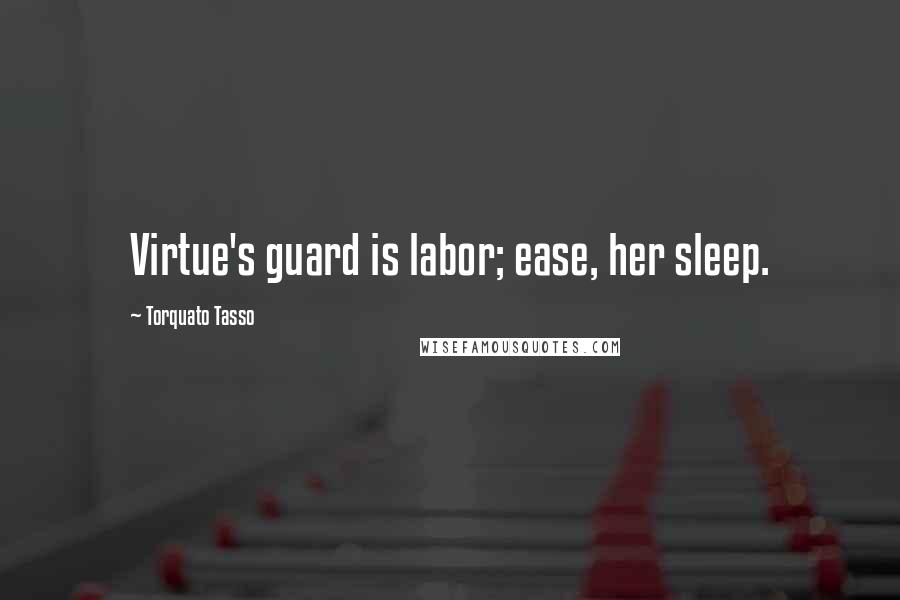 Torquato Tasso Quotes: Virtue's guard is labor; ease, her sleep.