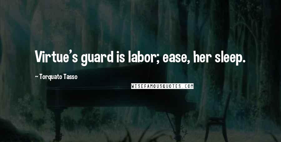 Torquato Tasso Quotes: Virtue's guard is labor; ease, her sleep.