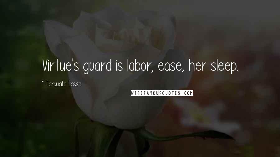 Torquato Tasso Quotes: Virtue's guard is labor; ease, her sleep.