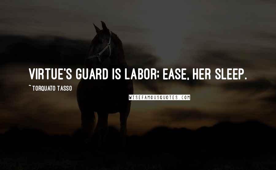 Torquato Tasso Quotes: Virtue's guard is labor; ease, her sleep.