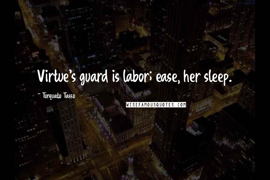 Torquato Tasso Quotes: Virtue's guard is labor; ease, her sleep.