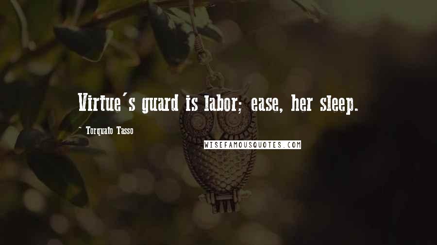 Torquato Tasso Quotes: Virtue's guard is labor; ease, her sleep.