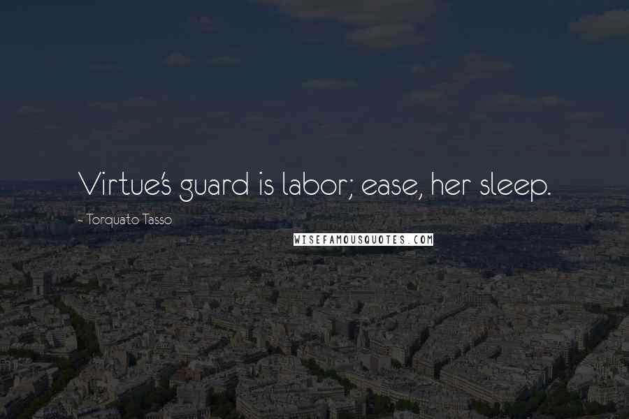 Torquato Tasso Quotes: Virtue's guard is labor; ease, her sleep.