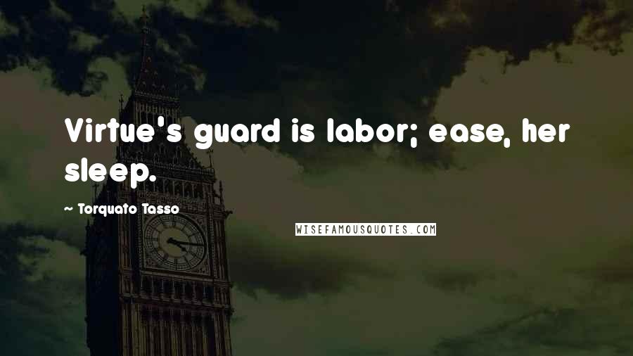 Torquato Tasso Quotes: Virtue's guard is labor; ease, her sleep.