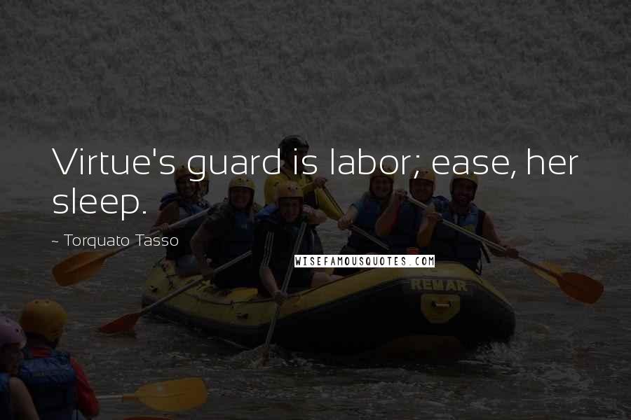 Torquato Tasso Quotes: Virtue's guard is labor; ease, her sleep.